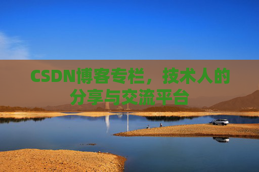 CSDN博客专栏，技术人的分享与交流平台